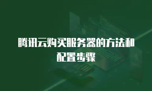 腾讯云购买服务器的方法和配置步骤