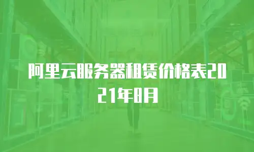阿里云服务器租赁价格表2021年8月