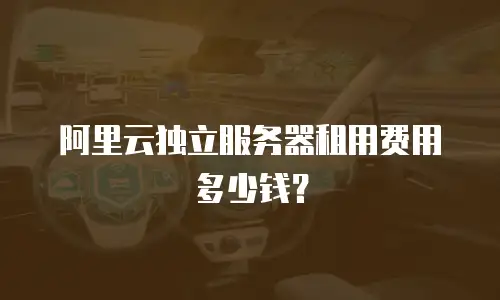 阿里云独立服务器租用费用多少钱？