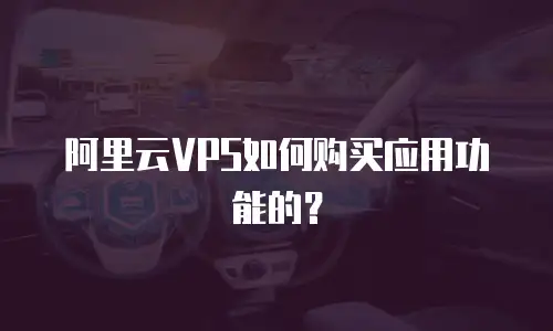 阿里云VPS如何购买应用功能的？