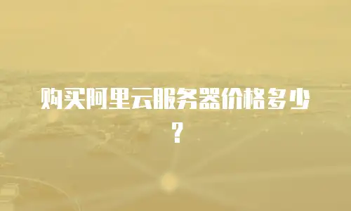 购买阿里云服务器价格多少？