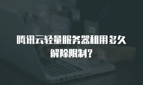 腾讯云轻量服务器租用多久解除限制？