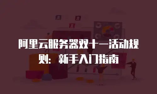 阿里云服务器双十一活动规则：新手入门指南