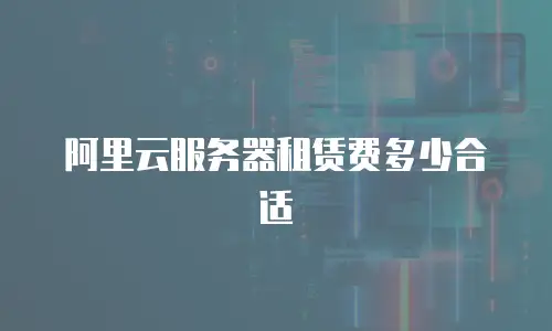 阿里云服务器租赁费多少合适