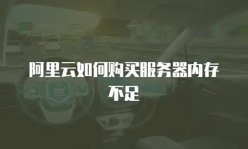 阿里云如何购买服务器内存不足