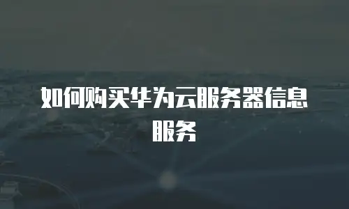 如何购买华为云服务器信息服务