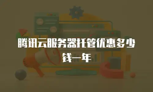 腾讯云服务器托管优惠多少钱一年