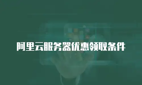 阿里云服务器优惠领取条件