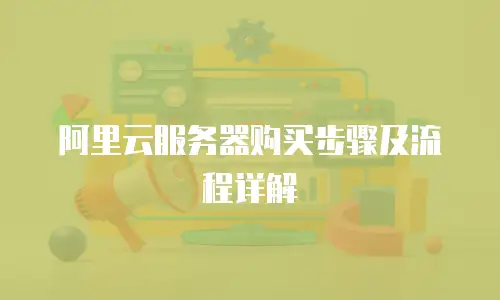阿里云服务器购买步骤及流程详解