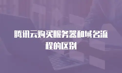腾讯云购买服务器和域名流程的区别