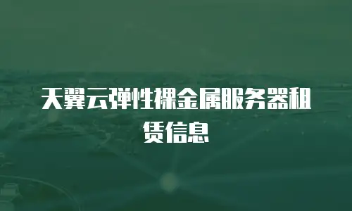 天翼云弹性裸金属服务器租赁信息