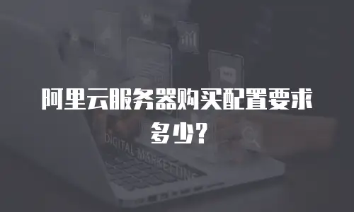 阿里云服务器购买配置要求多少？