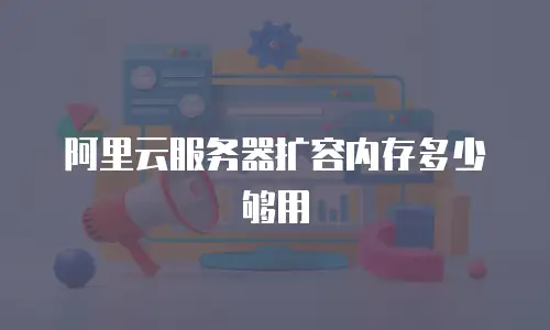 阿里云服务器扩容内存多少够用
