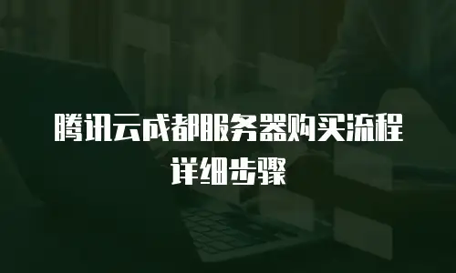 腾讯云成都服务器购买流程详细步骤