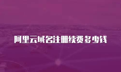 阿里云域名注册续费多少钱