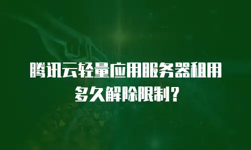 腾讯云轻量应用服务器租用多久解除限制？