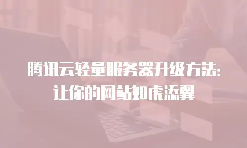 腾讯云轻量服务器升级方法：让你的网站如虎添翼