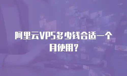 阿里云VPS多少钱合适一个月使用？