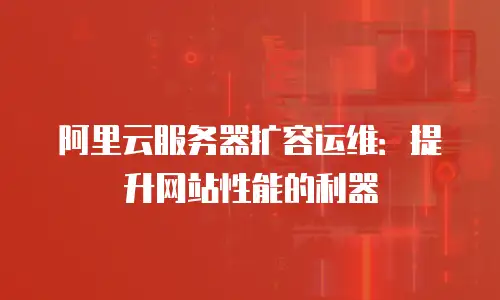 阿里云服务器扩容运维：提升网站性能的利器