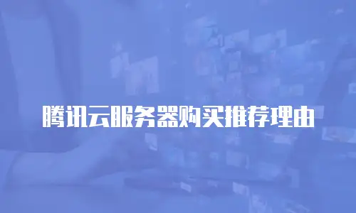 腾讯云服务器购买推荐理由