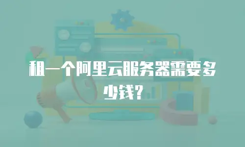 租一个阿里云服务器需要多少钱？