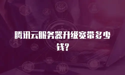 腾讯云服务器升级宽带多少钱？