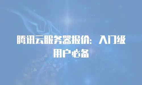 腾讯云服务器报价：入门级用户必备
