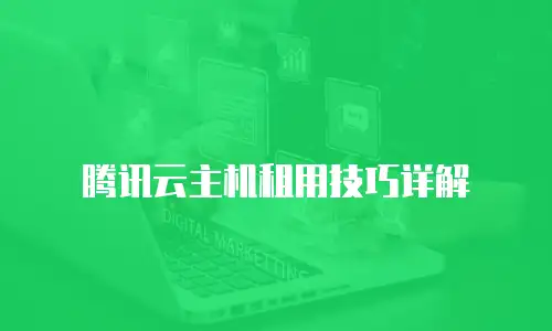 腾讯云主机租用技巧详解