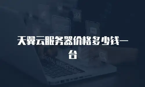 天翼云服务器价格多少钱一台