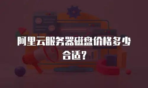 阿里云服务器磁盘价格多少合适？