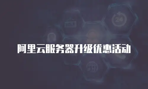 阿里云服务器升级优惠活动