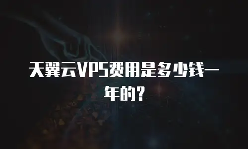 天翼云VPS费用是多少钱一年的？