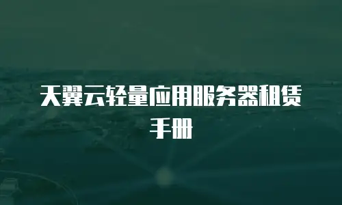 天翼云轻量应用服务器租赁手册