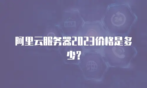 阿里云服务器2023价格是多少？