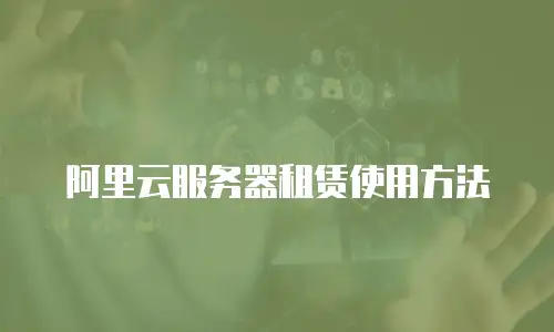 阿里云服务器租赁使用方法