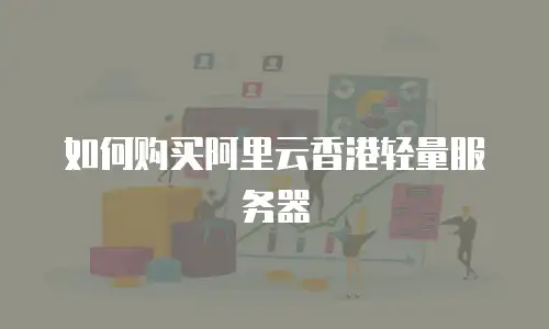 如何购买阿里云香港轻量服务器