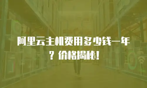 阿里云主机费用多少钱一年？价格揭秘！