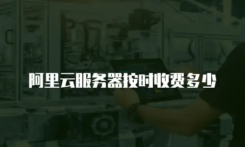 阿里云服务器按时收费多少