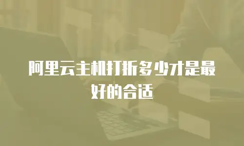 阿里云主机打折多少才是最好的合适