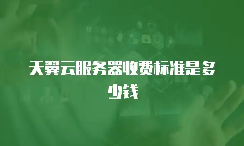 天翼云服务器收费标准是多少钱