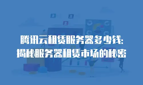 腾讯云租赁服务器多少钱：揭秘服务器租赁市场的秘密