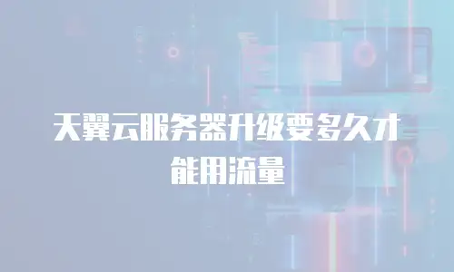 天翼云服务器升级要多久才能用流量