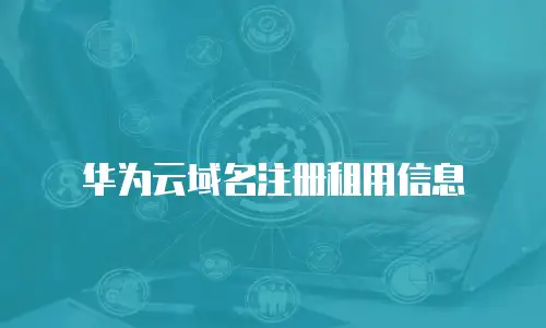 华为云域名注册租用信息