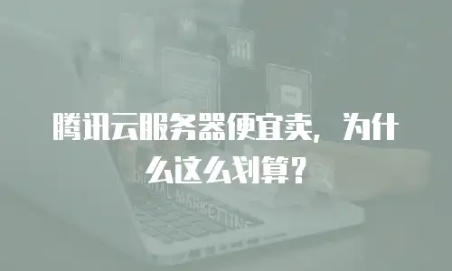 腾讯云服务器便宜卖，为什么这么划算？