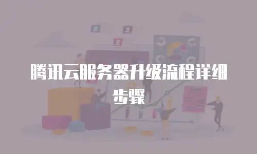 腾讯云服务器升级流程详细步骤
