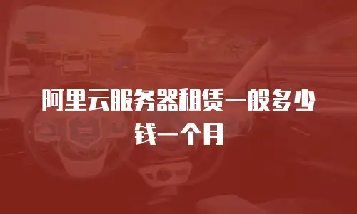 阿里云服务器租赁一般多少钱一个月