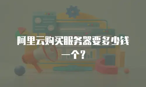 阿里云购买服务器要多少钱一个？