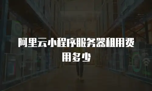 阿里云小程序服务器租用费用多少