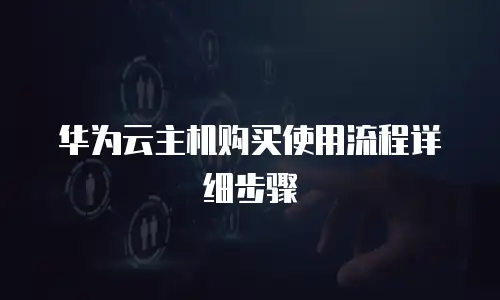 华为云主机购买使用流程详细步骤