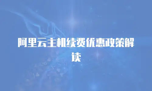 阿里云主机续费优惠政策解读